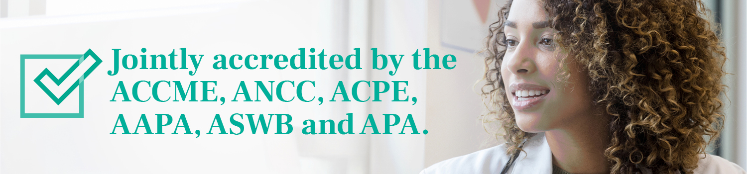 Jointly accredited by the ACCME, ANCC, ACPE, AAPA, ASWB and APA